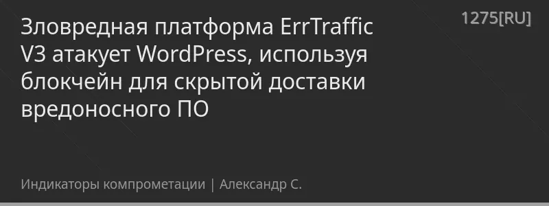 Зловредная платформа ErrTraffic V3 атакует WordPress, используя блокчейн для скрытой доставки вредоносного ПО