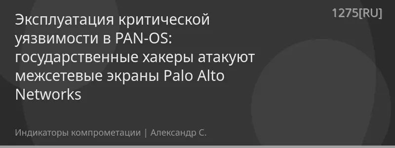 Эксплуатация критической уязвимости в PAN-OS: государственные хакеры атакуют межсетевые экраны Palo Alto Networks