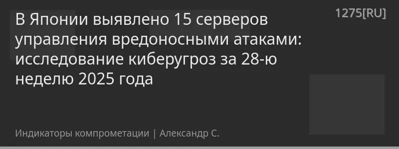 В Японии выявлено 15 серверов управления вредоносными атаками: исследование киберугроз за 28-ю неделю 2025 года