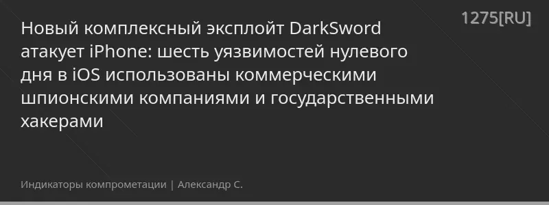 Новый комплексный эксплойт DarkSword атакует iPhone: шесть уязвимостей нулевого дня в iOS использованы коммерческими шпионскими компаниями и государственными хакерами