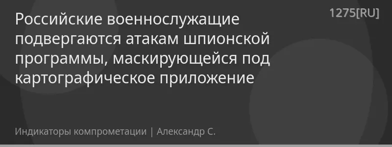 Российские военнослужащие подвергаются атакам шпионской программы, маскирующейся под картографическое приложение