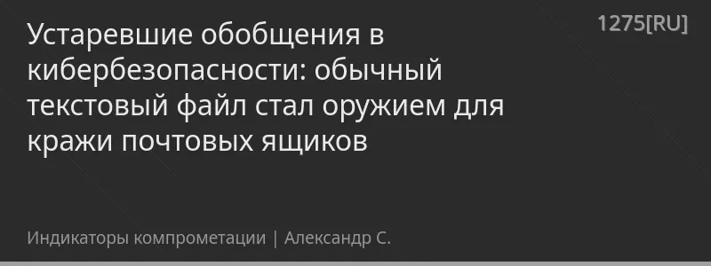 Устаревшие обобщения в кибербезопасности: обычный текстовый файл стал оружием для кражи почтовых ящиков