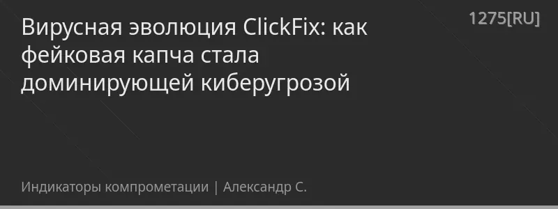 Вирусная эволюция ClickFix: как фейковая капча стала доминирующей киберугрозой