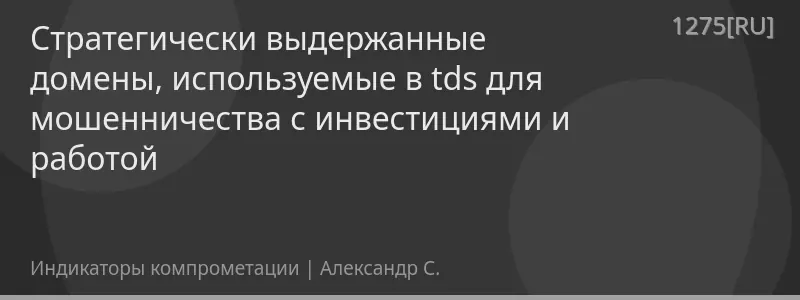Cтратегически выдержанные домены, используемые в tds для мошенничества с инвестициями и работой