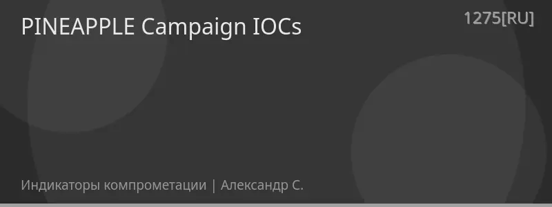 PINEAPPLE Campaign IOCs