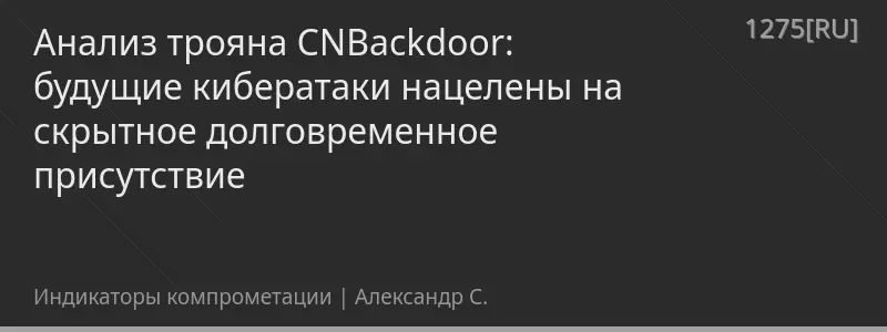 Анализ трояна CNBackdoor: будущие кибератаки нацелены на скрытное долговременное присутствие
