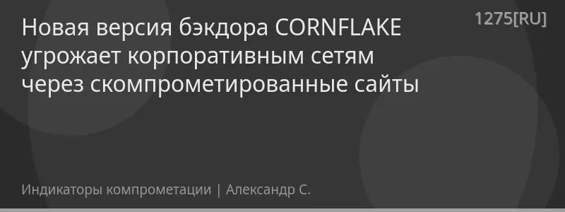 Новая версия бэкдора CORNFLAKE угрожает корпоративным сетям через скомпрометированные сайты