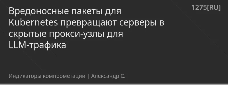 Вредоносные пакеты для Kubernetes превращают серверы в скрытые прокси-узлы для LLM-трафика