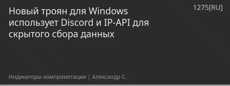 Новый троян для Windows использует Discord и IP-API для скрытого сбора данных