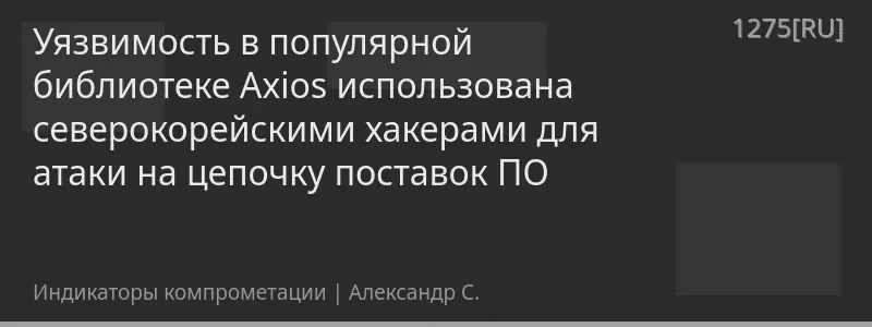 Уязвимость в популярной библиотеке Axios использована северокорейскими хакерами для атаки на цепочку поставок ПО