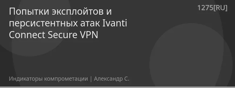 Попытки эксплойтов и персистентных атак Ivanti Connect Secure VPN