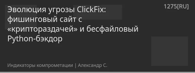 Эволюция угрозы ClickFix: фишинговый сайт с «криптораздачей» и бесфайловый Python-бэкдор
