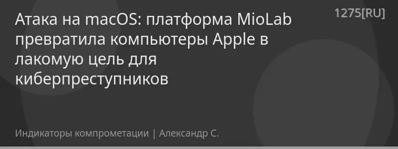 Атака на macOS: платформа MioLab превратила компьютеры Apple в лакомую цель для киберпреступников