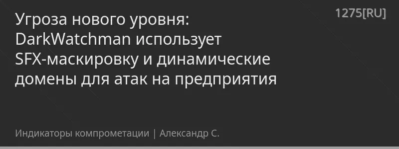 Угроза нового уровня: DarkWatchman использует SFX-маскировку и динамические домены для атак на предприятия