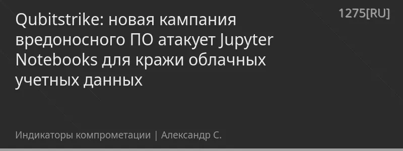 Qubitstrike: новая кампания вредоносного ПО атакует Jupyter Notebooks для кражи облачных учетных данных