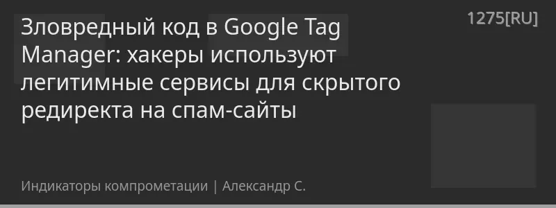Зловредный код в Google Tag Manager: хакеры используют легитимные сервисы для скрытого редиректа на спам-сайты