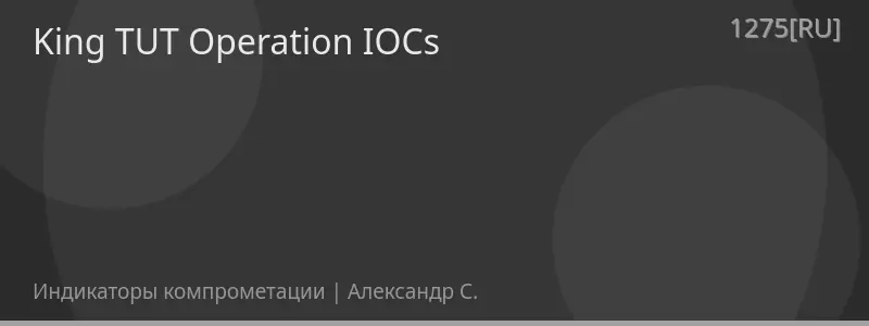 King TUT Operation IOCs