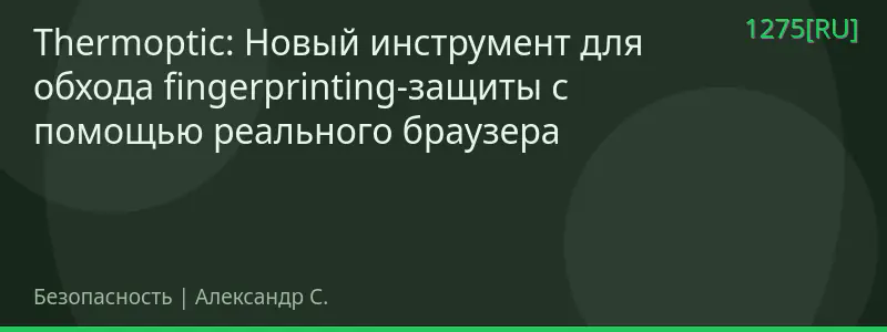 Thermoptic: Новый инструмент для обхода fingerprinting-защиты с помощью реального браузера