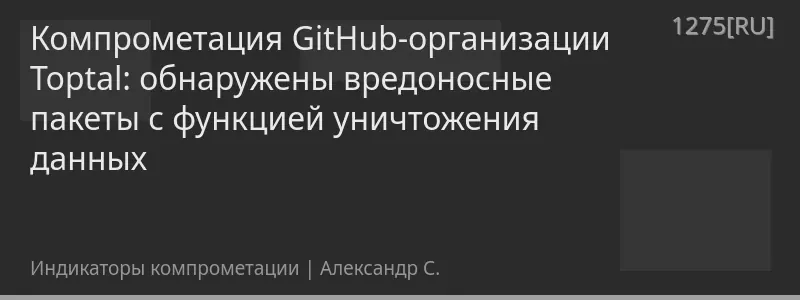 Компрометация GitHub-организации Toptal: обнаружены вредоносные пакеты с функцией уничтожения данных