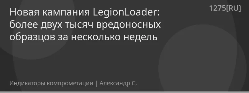 Новая кампания LegionLoader: более двух тысяч вредоносных образцов за несколько недель