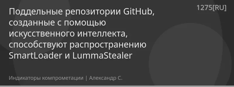 Поддельные репозитории GitHub, созданные с помощью искусственного интеллекта, способствуют распространению SmartLoader и LummaStealer