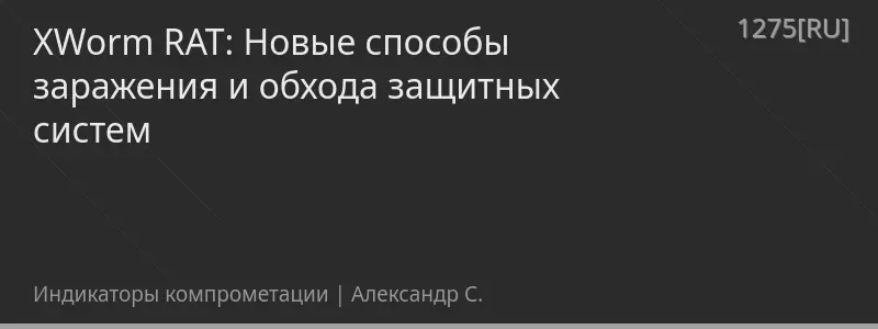 XWorm RAT: Новые способы заражения и обхода защитных систем