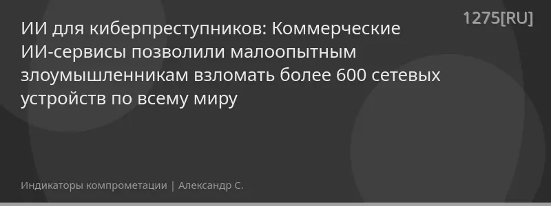 ИИ для киберпреступников: Коммерческие ИИ-сервисы позволили малоопытным злоумышленникам взломать более 600 сетевых устройств по всему миру