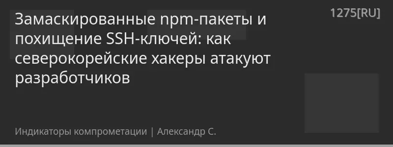 Замаскированные npm-пакеты и похищение SSH-ключей: как северокорейские хакеры атакуют разработчиков