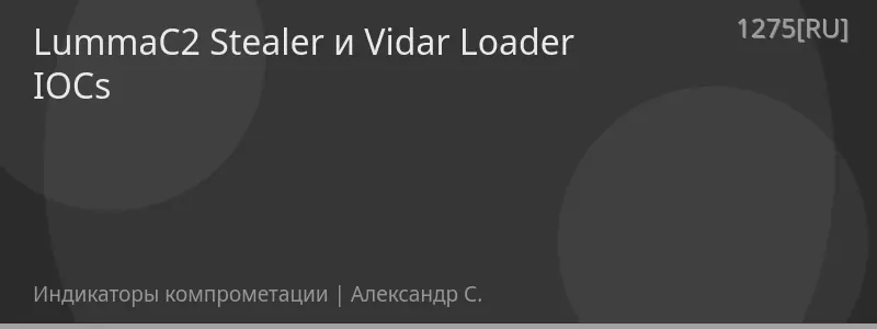 LummaC2 Stealer и Vidar Loader IOCs