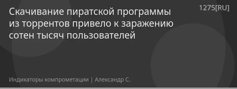 Скачивание пиратской программы из торрентов привело к заражению сотен тысяч пользователей