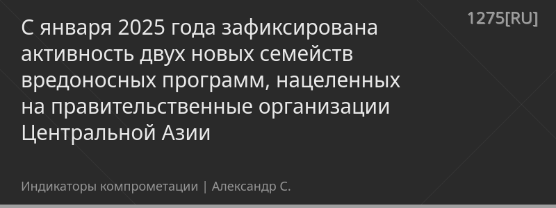 С января 2025 года зафиксирована активность двух новых семейств вредоносных программ, нацеленных на правительственные организации Центральной Азии