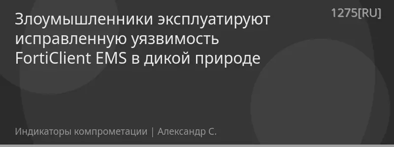 Злоумышленники эксплуатируют исправленную уязвимость FortiClient EMS в дикой природе
