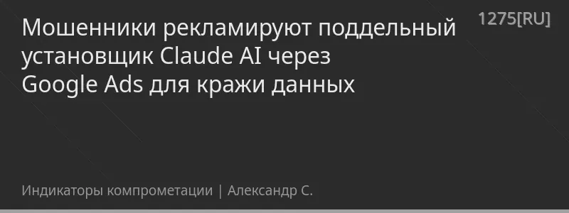 Мошенники рекламируют поддельный установщик Claude AI через Google Ads для кражи данных