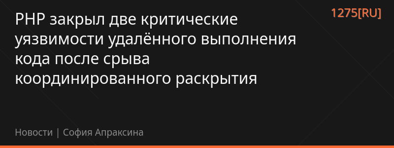 PHP закрыл две критические уязвимости удалённого выполнения кода после срыва координированного раскрытия