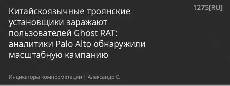 Китайскоязычные троянские установщики заражают пользователей Ghost RAT: аналитики Palo Alto обнаружили масштабную кампанию