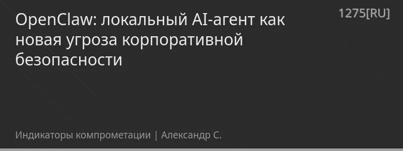 OpenClaw: локальный AI-агент как новая угроза корпоративной безопасности