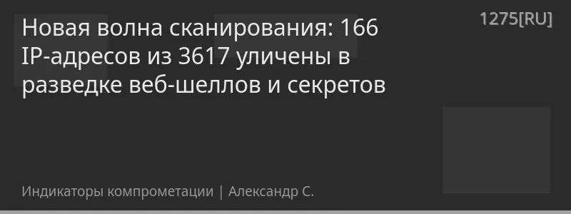 Новая волна сканирования: 166 IP-адресов из 3617 уличены в разведке веб-шеллов и секретов