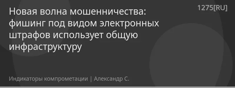 Новая волна мошенничества: фишинг под видом электронных штрафов использует общую инфраструктуру