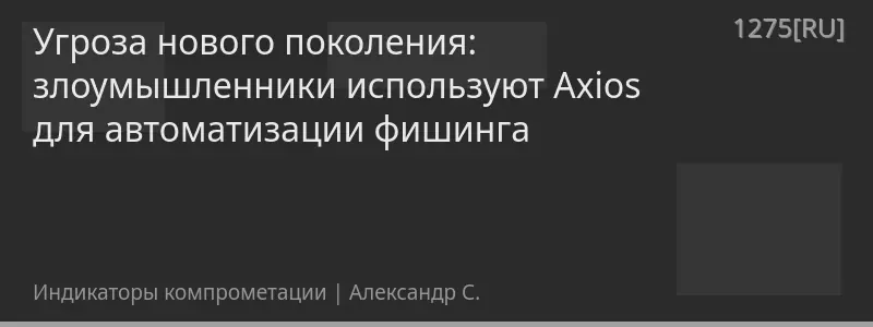 Угроза нового поколения: злоумышленники используют Axios для автоматизации фишинга