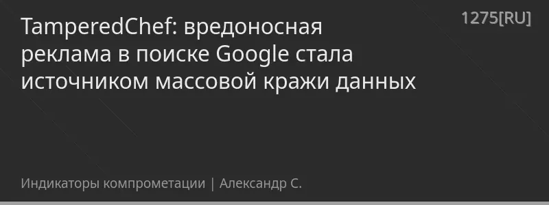 TamperedChef: вредоносная реклама в поиске Google стала источником массовой кражи данных