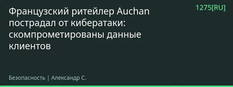 Французский ритейлер Auchan пострадал от кибератаки: скомпрометированы данные клиентов