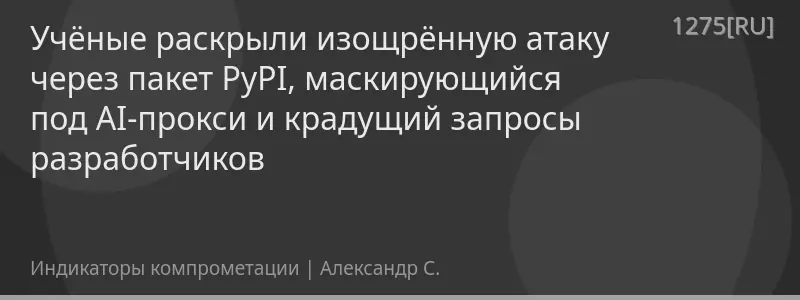 Учёные раскрыли изощрённую атаку через пакет PyPI, маскирующийся под AI-прокси и крадущий запросы разработчиков