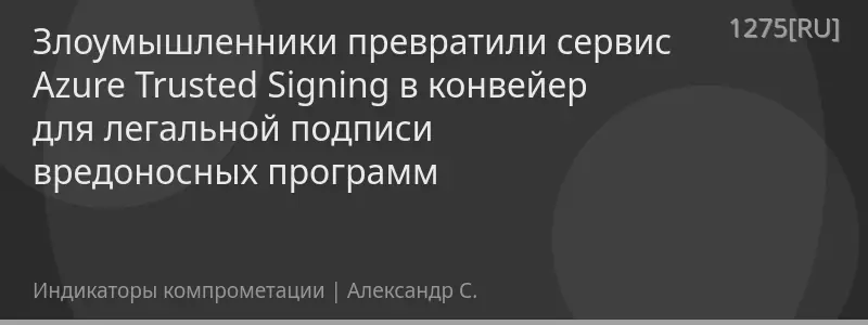 Злоумышленники превратили сервис Azure Trusted Signing в конвейер для легальной подписи вредоносных программ