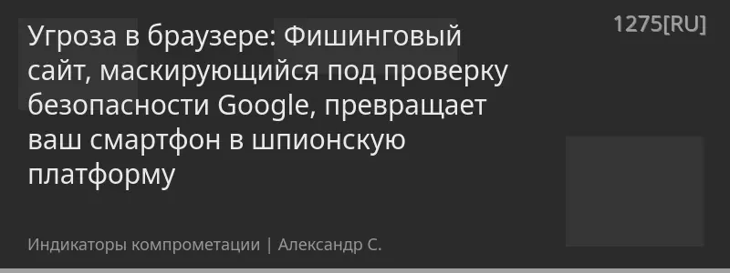 Угроза в браузере: Фишинговый сайт, маскирующийся под проверку безопасности Google, превращает ваш смартфон в шпионскую платформу