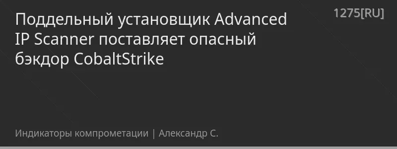 Поддельный установщик Advanced IP Scanner поставляет опасный бэкдор CobaltStrike