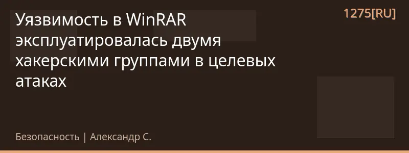Уязвимость в WinRAR эксплуатировалась двумя хакерскими группами в целевых атаках