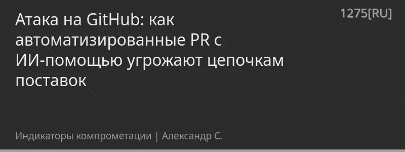 Атака на GitHub: как автоматизированные PR с ИИ-помощью угрожают цепочкам поставок
