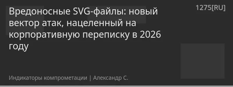 Вредоносные SVG-файлы: новый вектор атак, нацеленный на корпоративную переписку в 2026 году