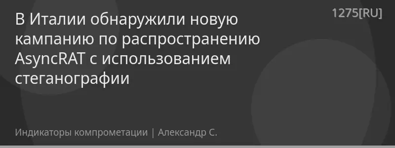 В Италии обнаружили новую кампанию по распространению AsyncRAT с использованием стеганографии