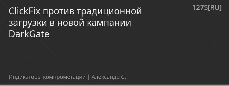 ClickFix против традиционной загрузки в новой кампании DarkGate